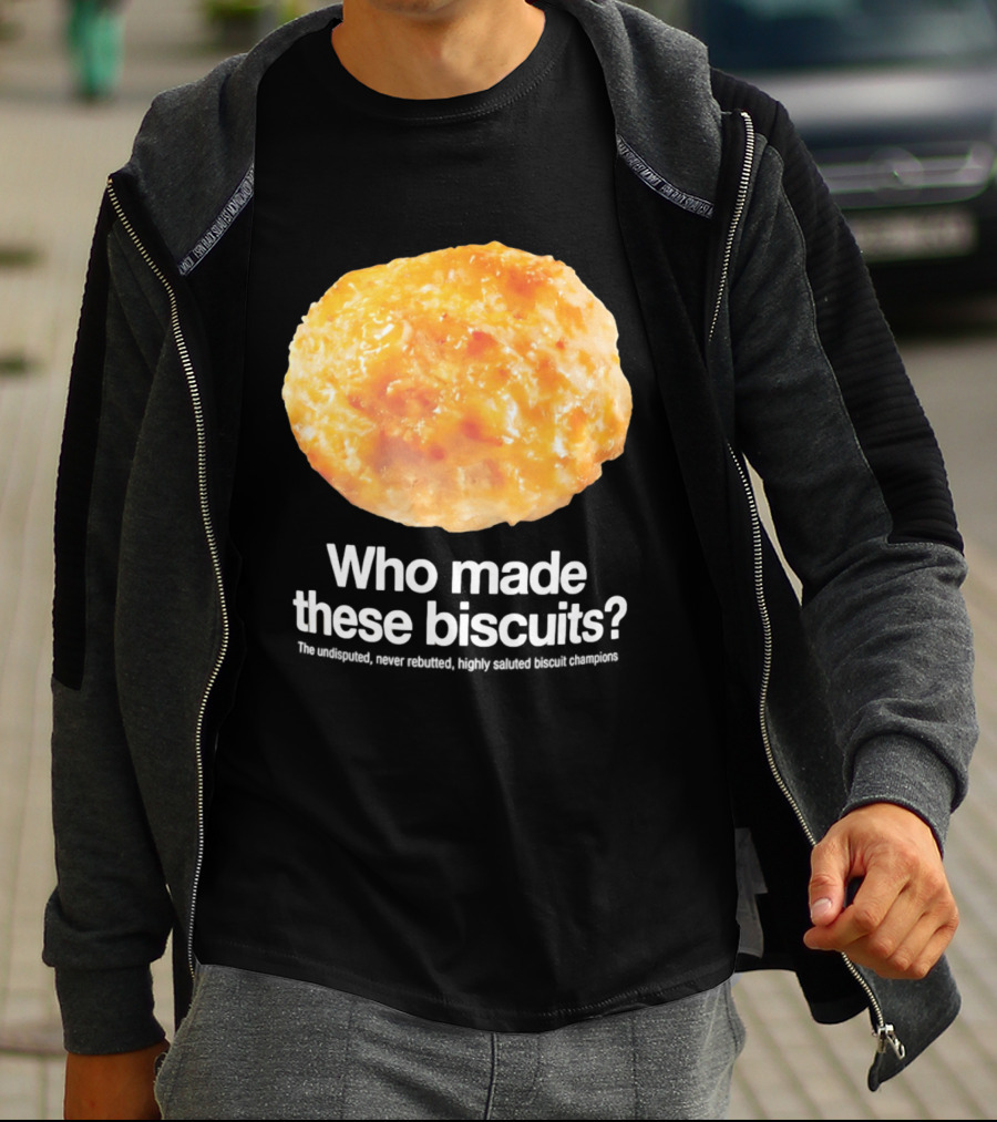 Who Made These Biscuits The Undisputed Never Rebutted Highly Saluted Biscuit T-Shirt