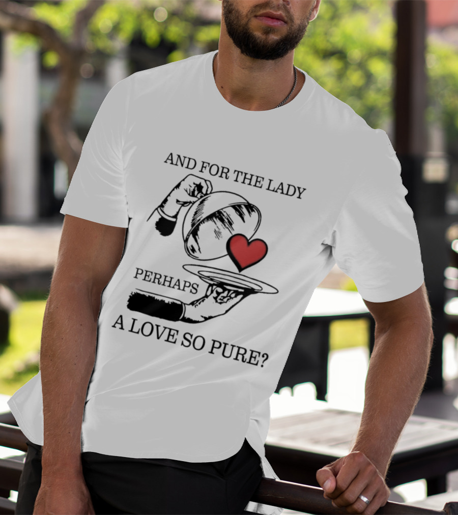 And For The Lady Perhaps A Love So Pure? T-Shirt