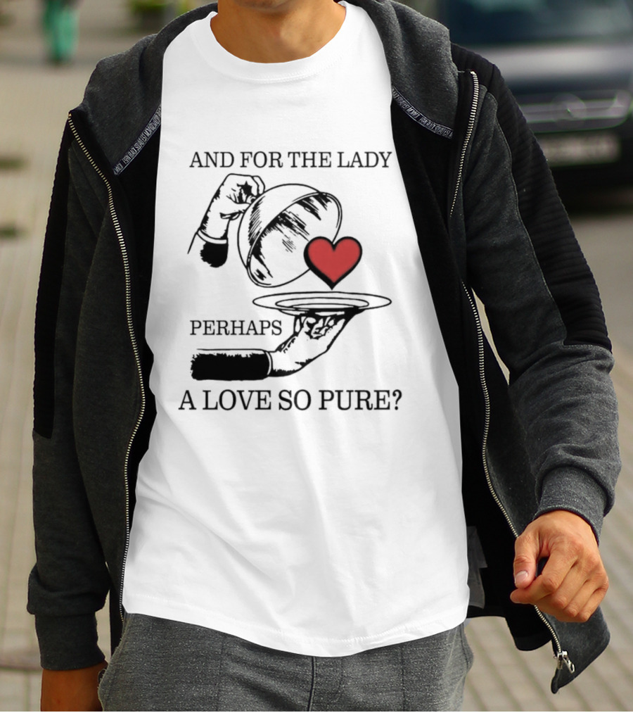 And For The Lady Perhaps A Love So Pure? T-Shirt
