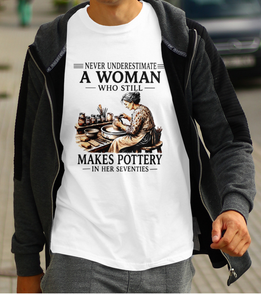 Never Underestimate A Woman Who Makes Pottery In Her Seventies T-Shirt