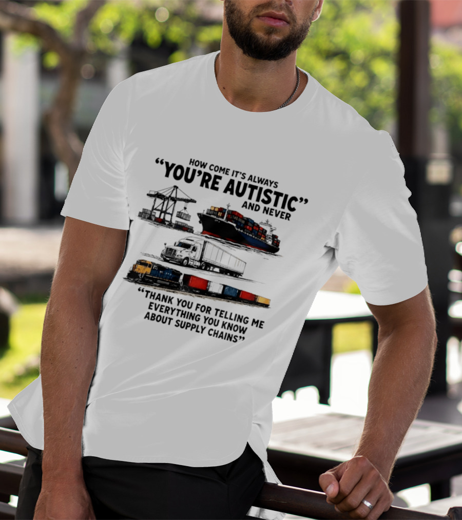 How Come It's Always "You're Autistic" And Never "Thank You For Telling Me Everything You Know About Supply Chains T-Shirt
