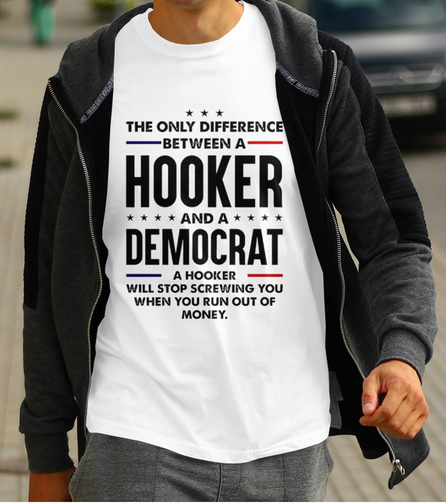 The Only Difference Between A Hooker And A Democrat A Hooker Will Stop Screwing You When You Run Out Of Money T-Shirt