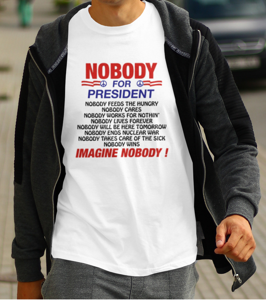 Nobody For President Imagine Nobody Feeds The Hungry Cares Works Forever Wins T-Shirt