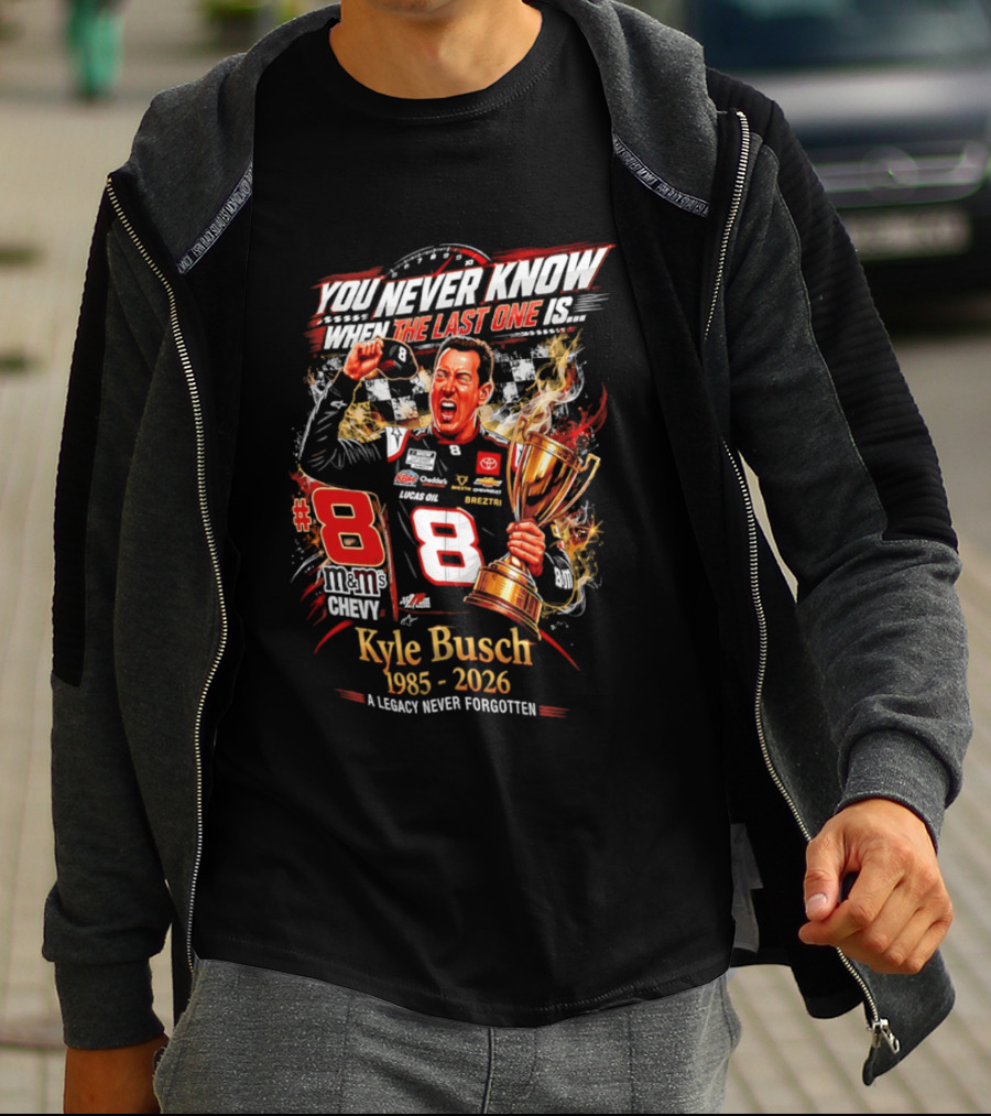 You Never Know When The Last One Is #8 Kyle Busch 1985 2026 A Legacy Never Forgotten T-Shirt