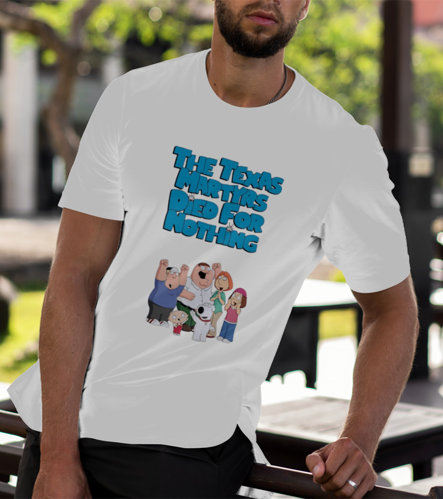 Family Guy Characters With The Texas Martyrs Died For Nothing T-Shirt