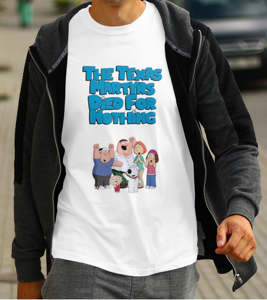Family Guy Characters With The Texas Martyrs Died For Nothing T-Shirt