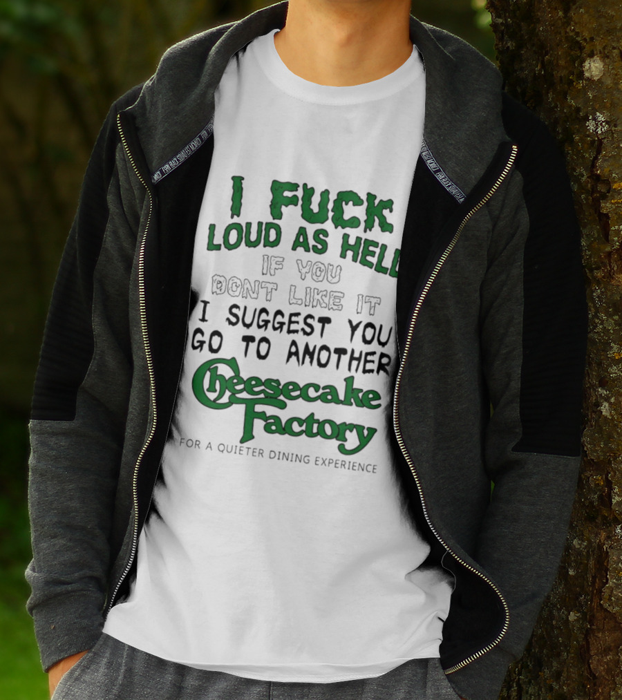 I Fuck Loud As Hell If You Don't Like It I Suggest You Go To Another Cheesecake Factory T-Shirt