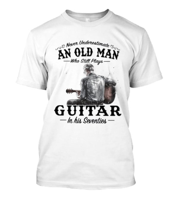 Never Underestimate An Old Man Playing Guitar In His Seventies T-Shirt