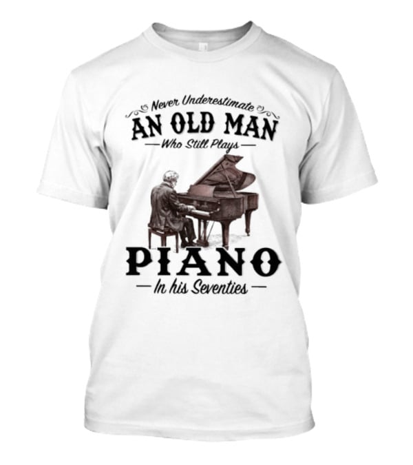 Never Underestimate An Old Man Who Still Plays Piano In His Seventies T-Shirt