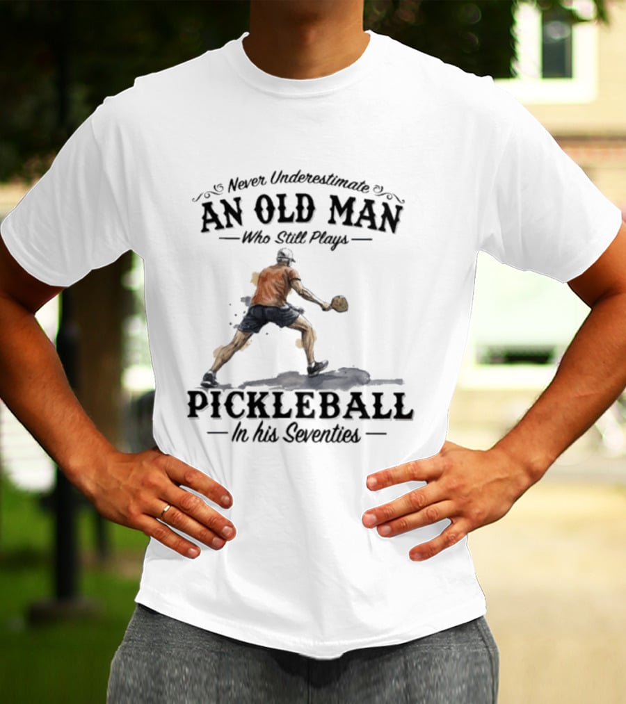 Never Underestimate An Old Man Who Still Plays Pickleball In His Seventies T-Shirt