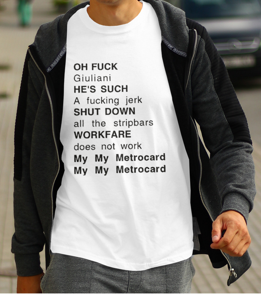 OH FUCK Giuliani HE'S SUCH A Fucking Jerk SHUT DOWN All The Stripbars WORKFARE Does Not Work My My Metrocard My My Metrocard T-Shirt