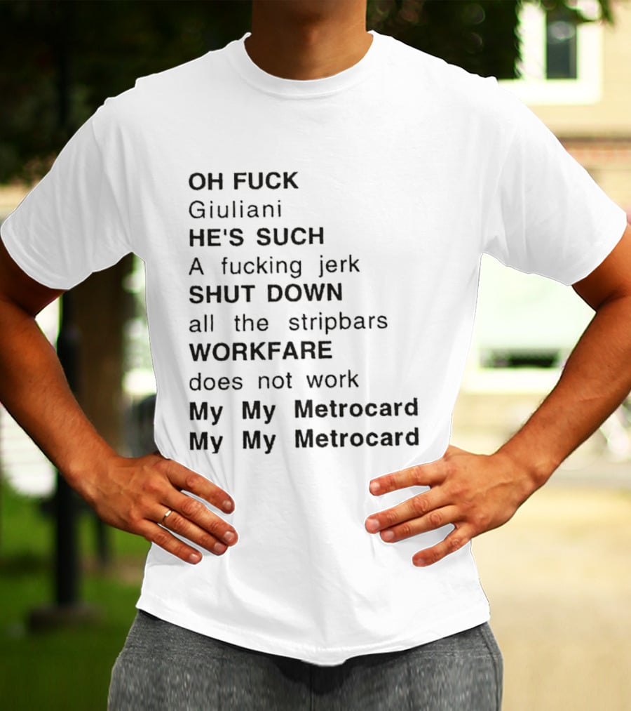 OH FUCK Giuliani HE'S SUCH A Fucking Jerk SHUT DOWN All The Stripbars WORKFARE Does Not Work My My Metrocard My My Metrocard T-Shirt