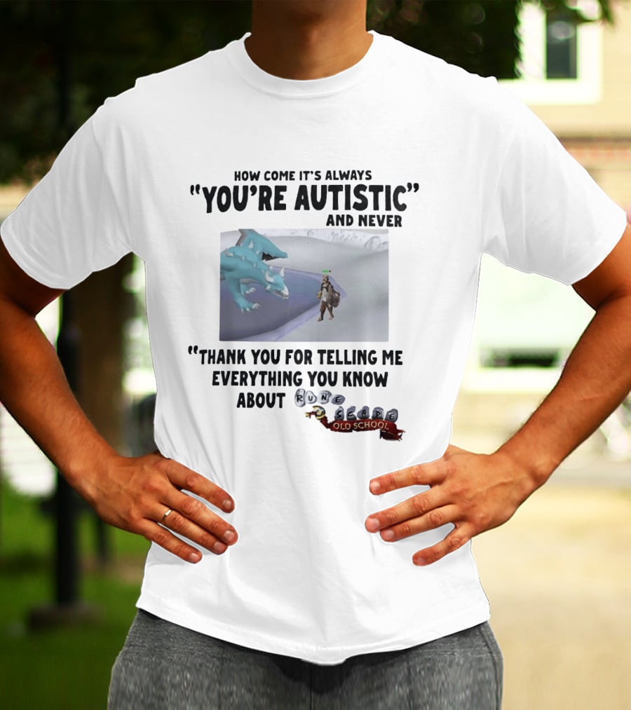 How Come It's Always You're Autistic And Never Thank You For Telling Me Everything You Know About RuneScape Old School T-Shirt