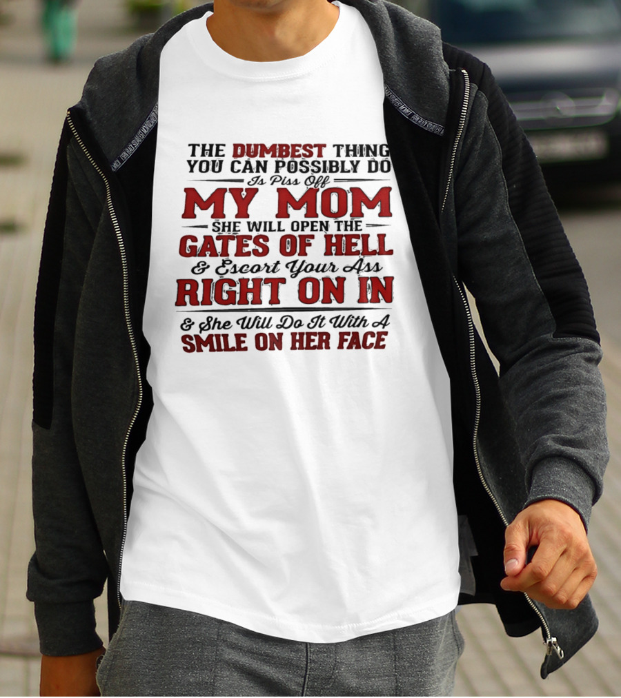 The Dumbest Thing You Can Possibly Do Is Piss Off My Mom She Will Open The Gates Of Hell Escort Your Ass Right On In Smile On Her Face T-Shirt