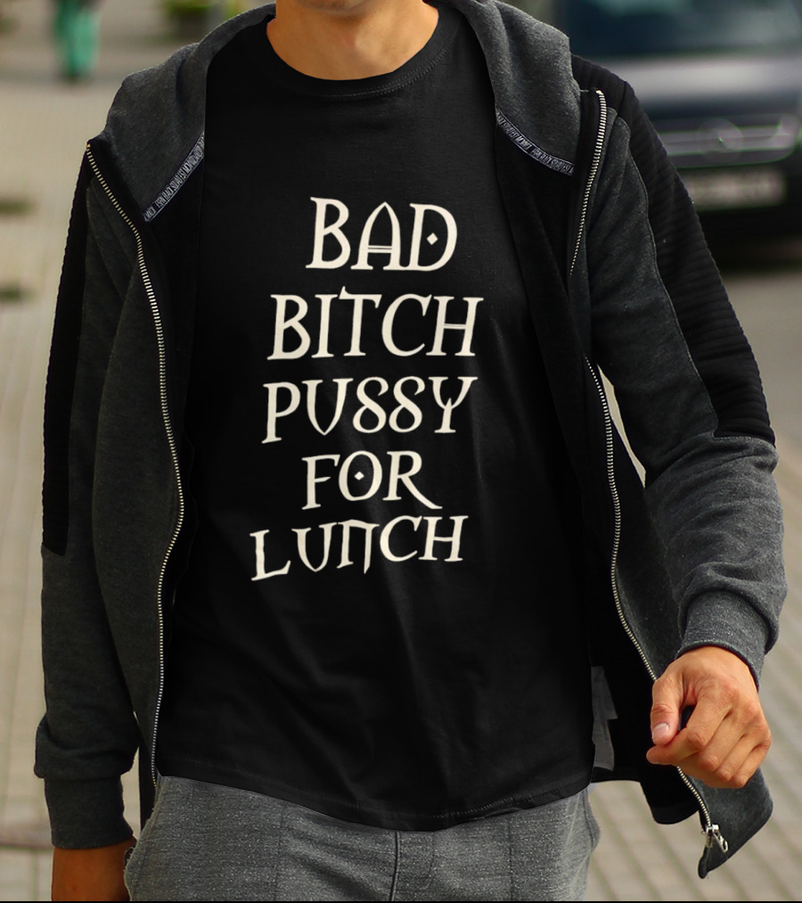 Bad Bitch Pussy For Lunch T-Shirt