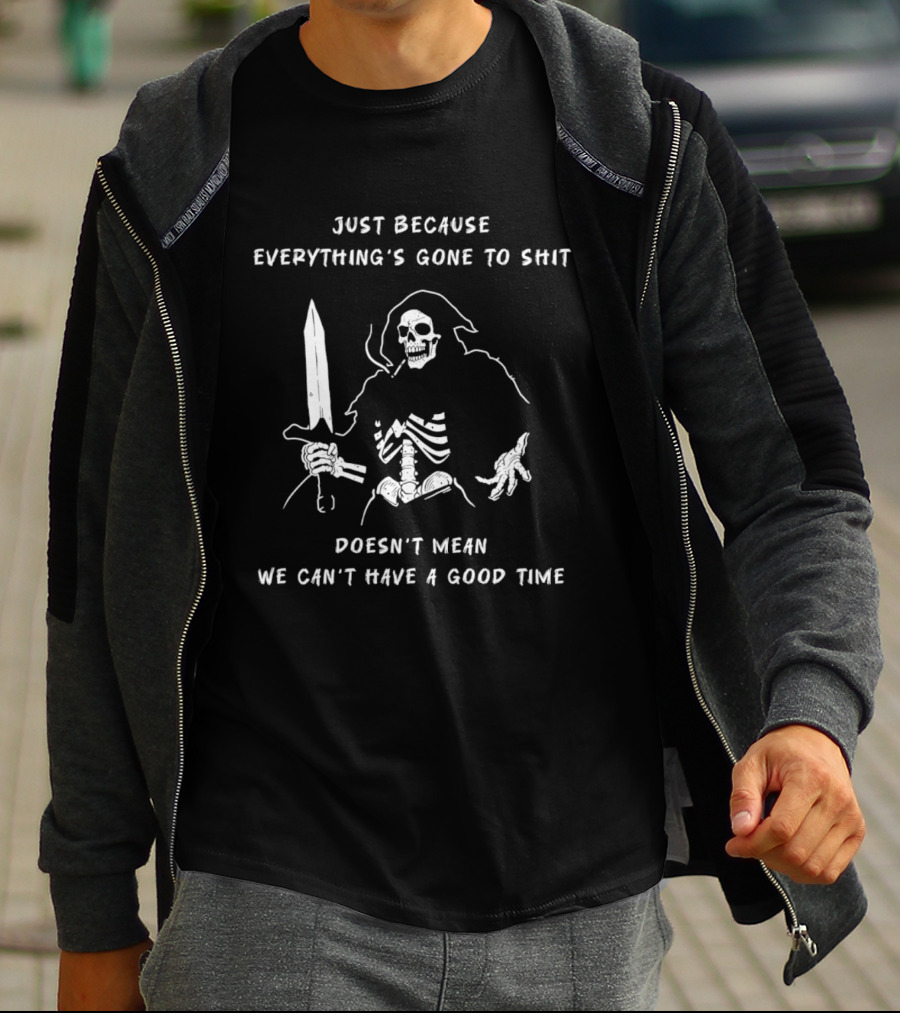 Skeleton Just Because Everything's Gone To Shit Doesn't Mean We Can't Have A Good Time T-Shirt