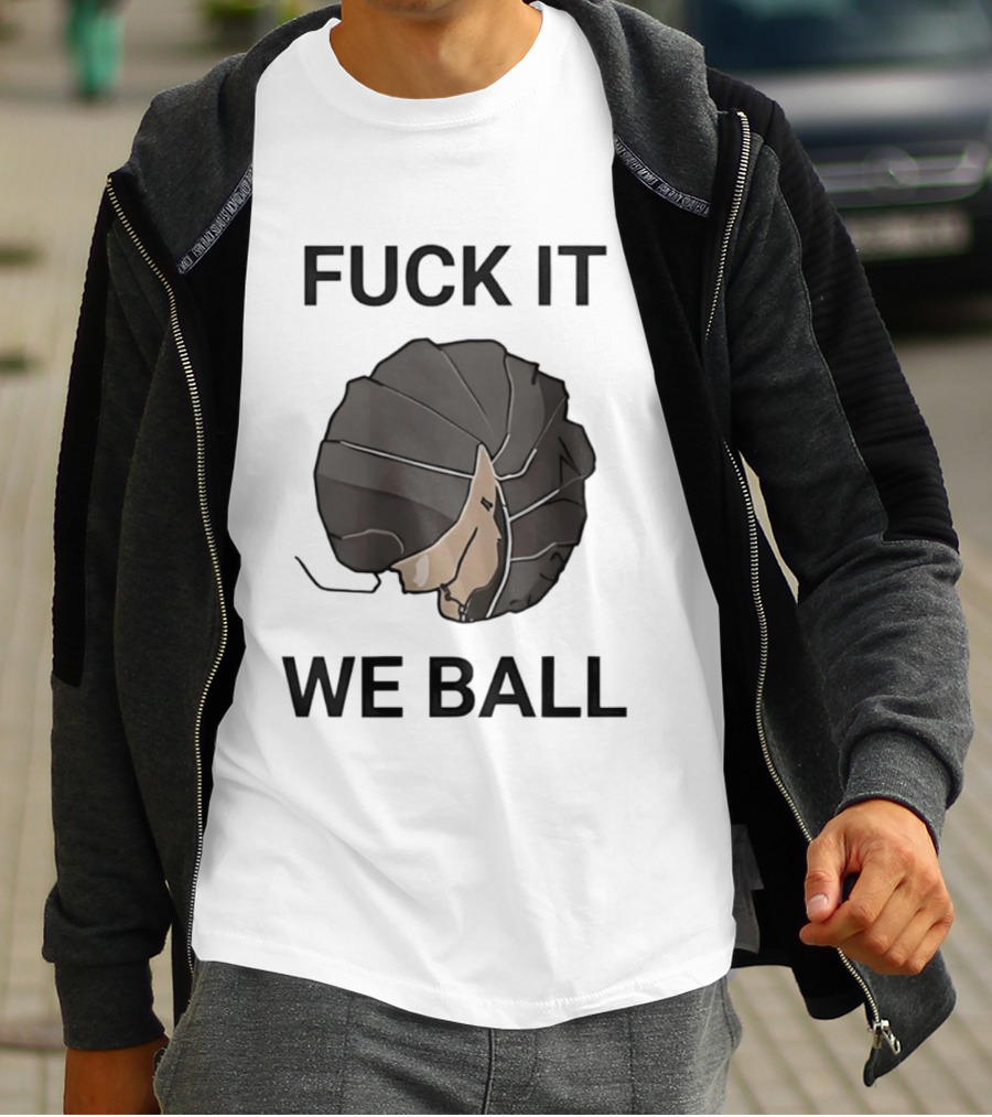 Fuck It We Ball Confidently Moving Forward With Determination T-Shirt