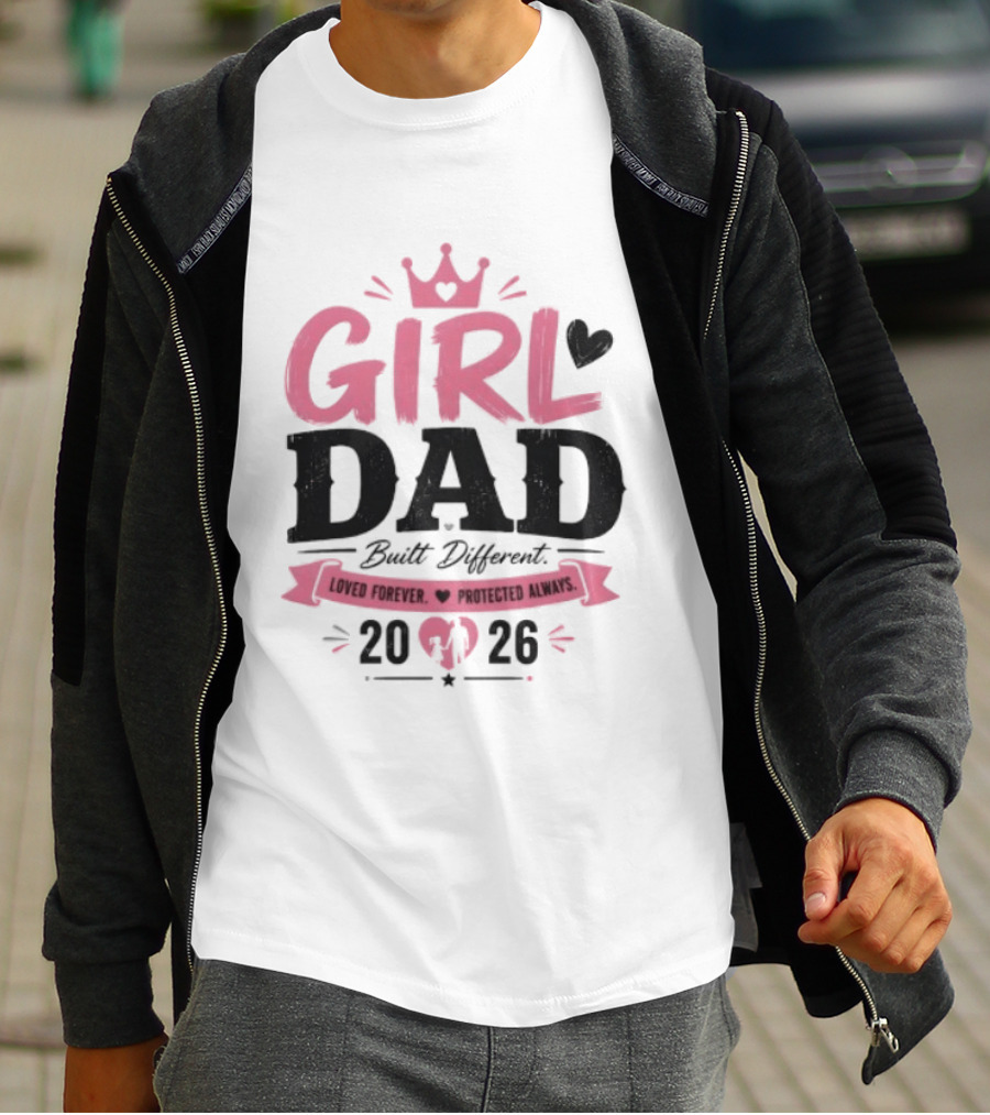 Girl Dad Built Different Loved Forever Protected Always 2026 T-Shirt