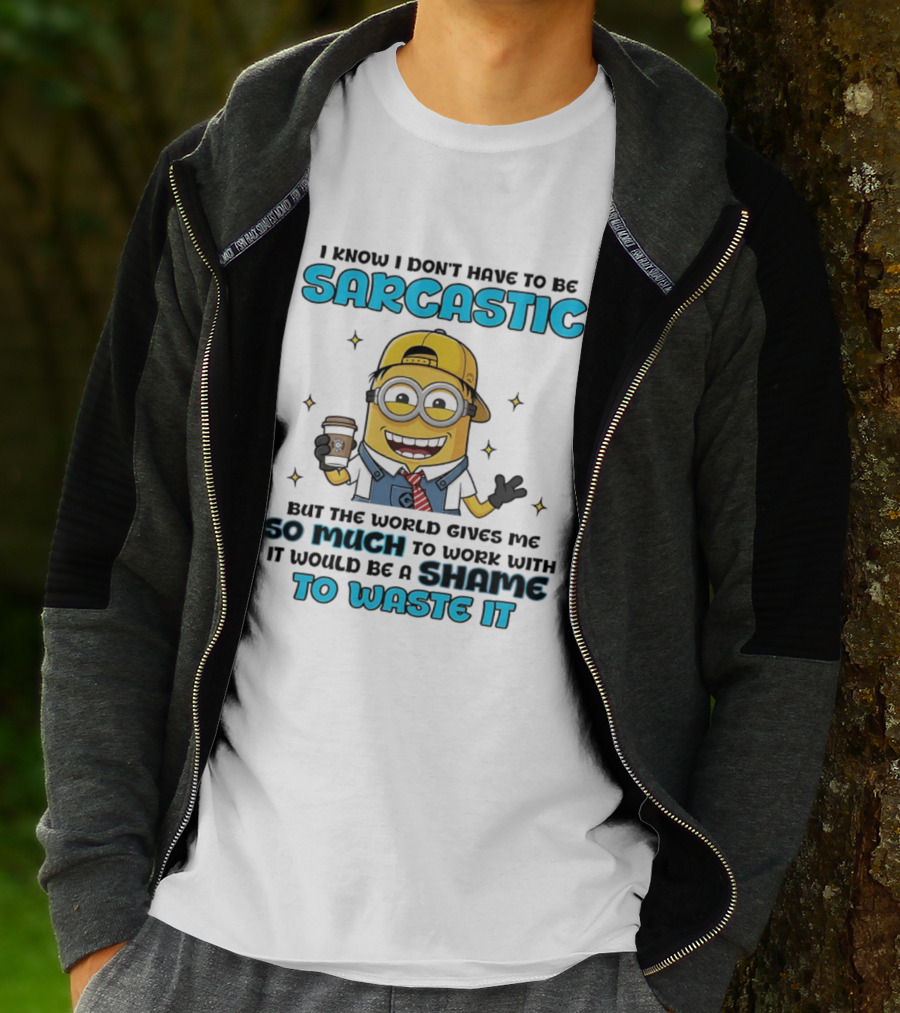 I Know I Don't Have To Be Sarcastic Minion Coffee Humor So Much To Work With It Would Be A Shame To Waste It T-Shirt
