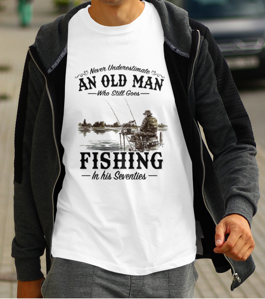 Never Underestimate An Old Man Who Still Goes Fishing In His Seventies T-Shirt