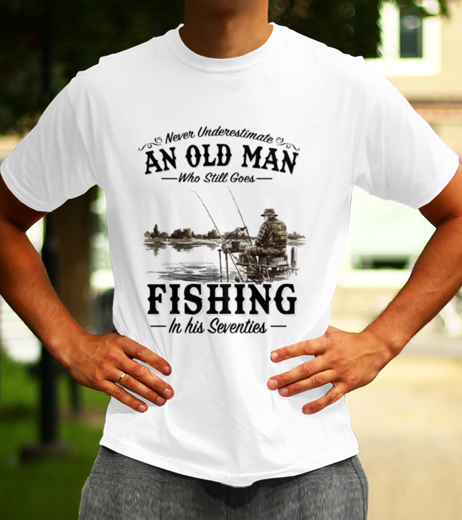 Never Underestimate An Old Man Who Still Goes Fishing In His Seventies T-Shirt