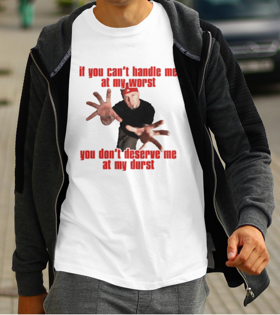 Fred Durst You Can't Handle Me At My Worst You Don't Deserve Me At My Durst T-Shirt