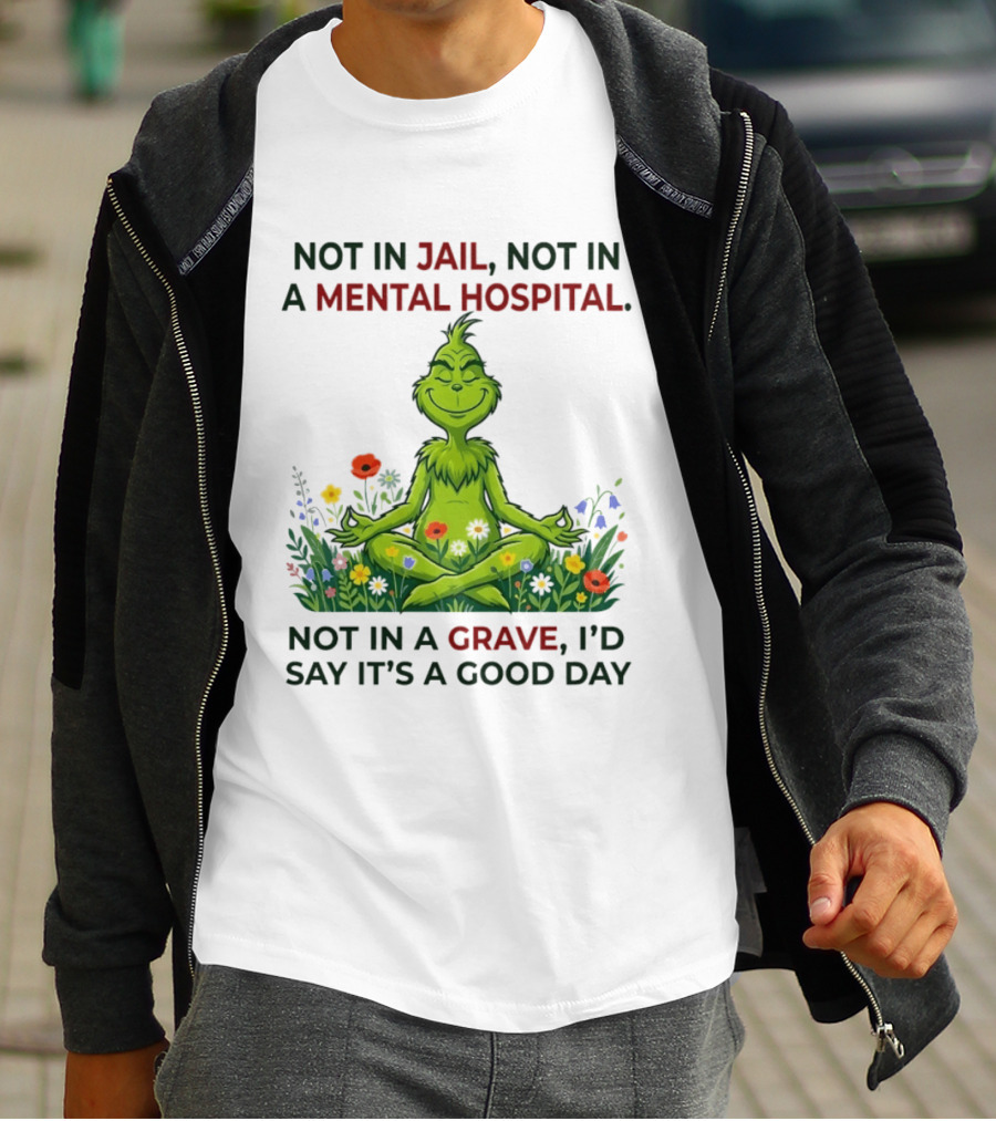 Grinch Not In Jail Not In A Mental Hospital Not In A Grave Meditation Good Day T-Shirt
