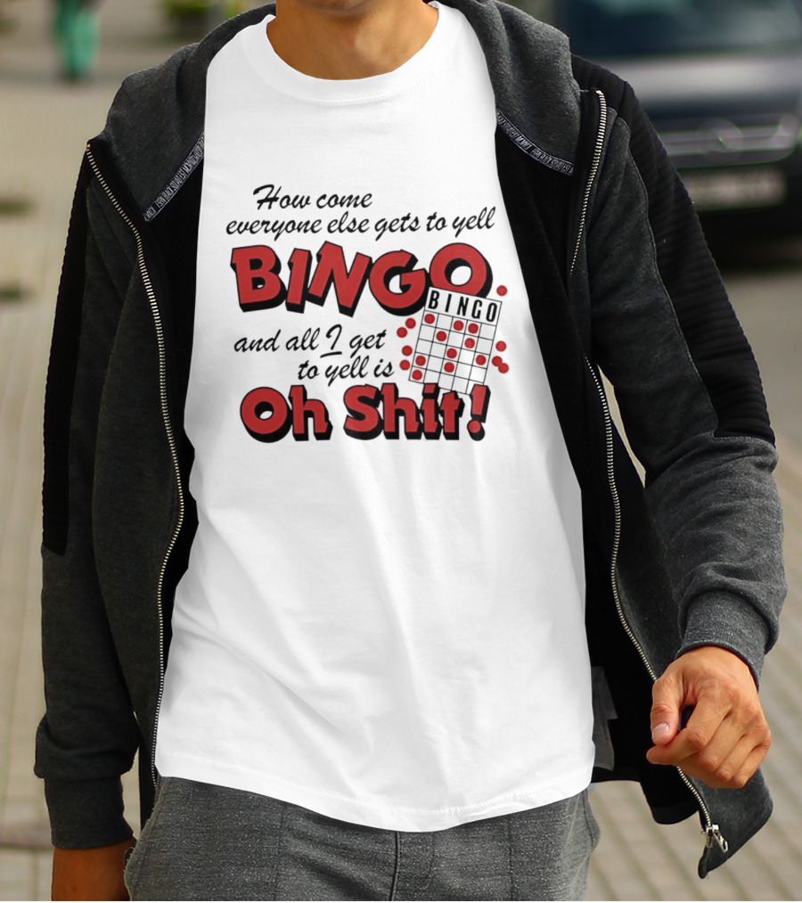 How Come Everyone Else Gets To Yell BINGO And All I Get To Yell Is Oh Shit T-Shirt