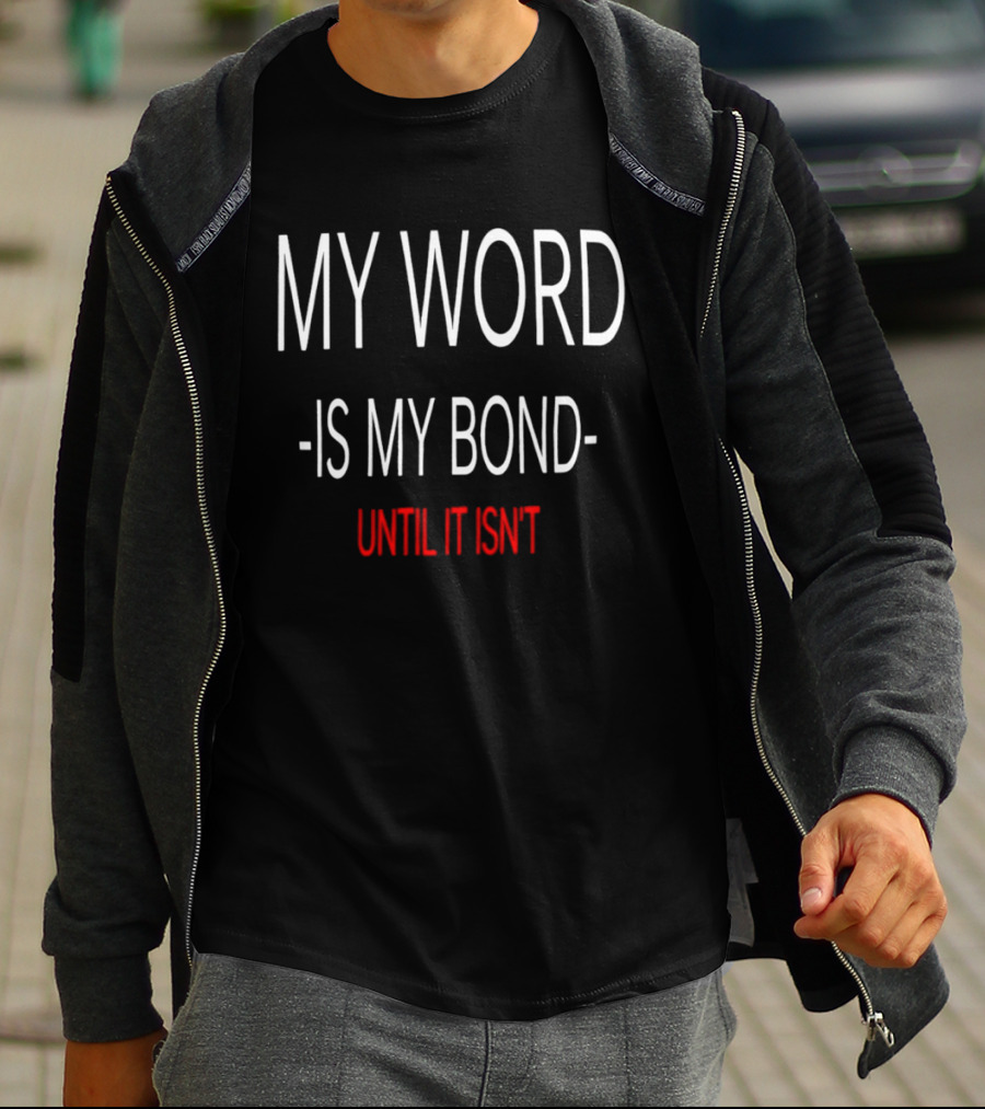 My Word Is My Bond Until It Isn't T-Shirt