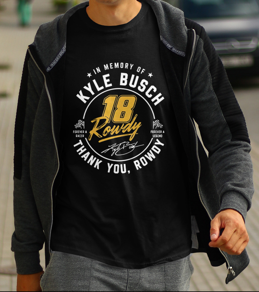 In Memory Of Kyle Busch 18 Rowdy Forever A Racer Forever A Legend Thank You Rowdy T-Shirt