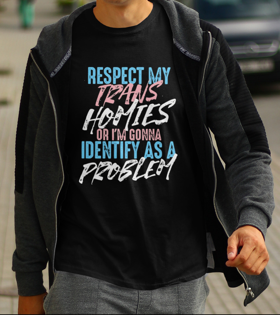 Respect My Trans Homies Identify As A Problem Transgender LGBTQ Support T-Shirt