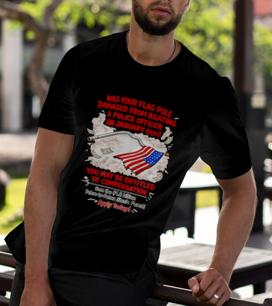 January 6th Flag Pole Damaged Compensation Police Officer Application T-Shirt