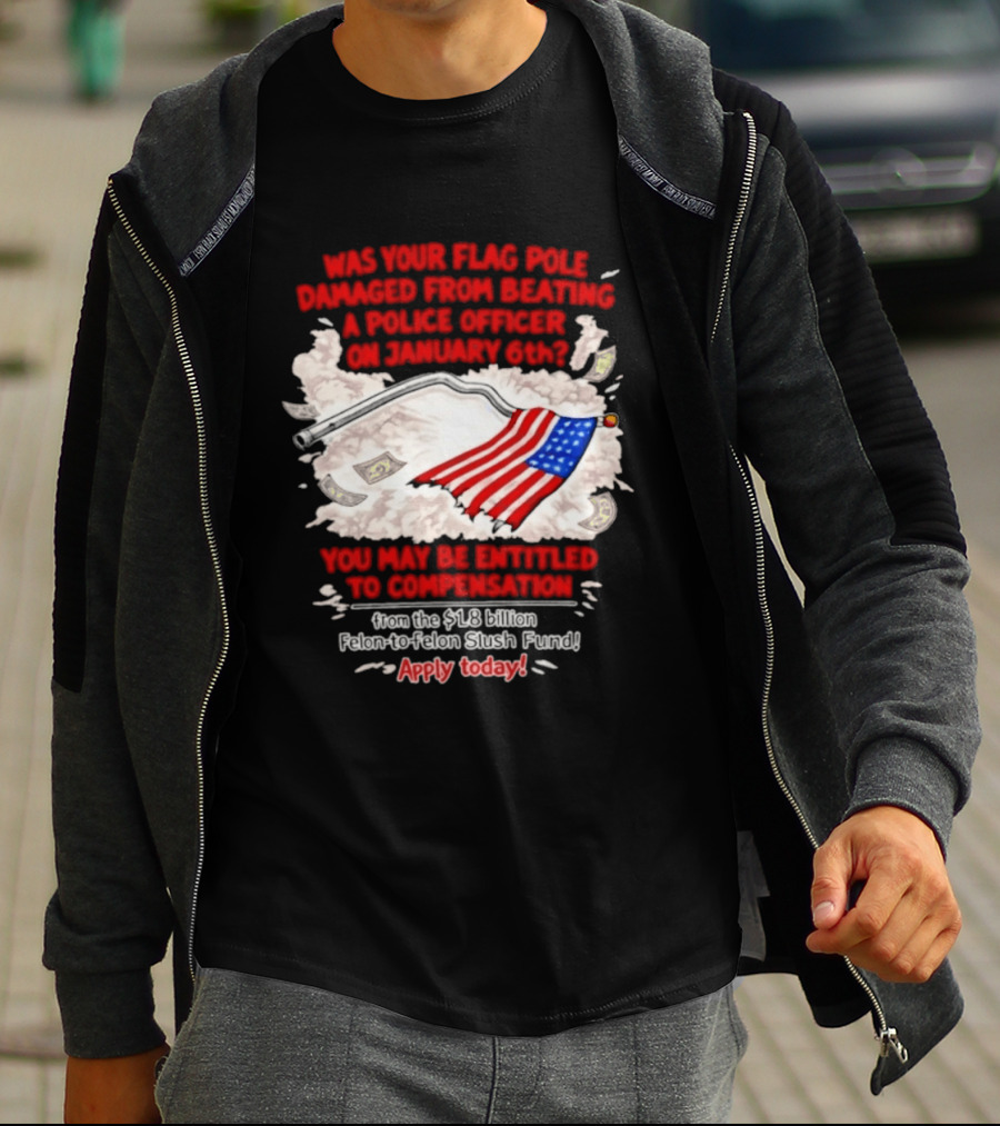 January 6th Flag Pole Damaged Compensation Police Officer Application T-Shirt