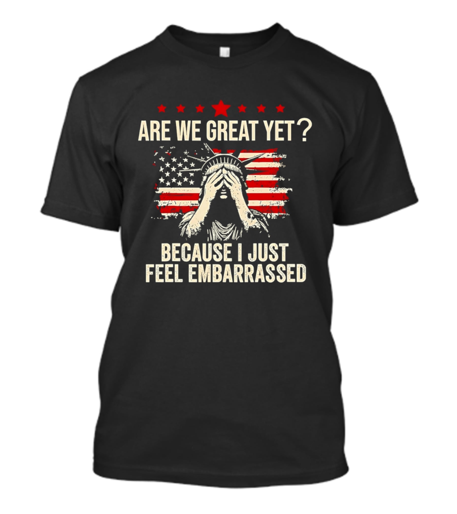 Are We Great Yet Because I Just Feel Embarrassed Lady Liberty Stars And Stripes T-Shirt