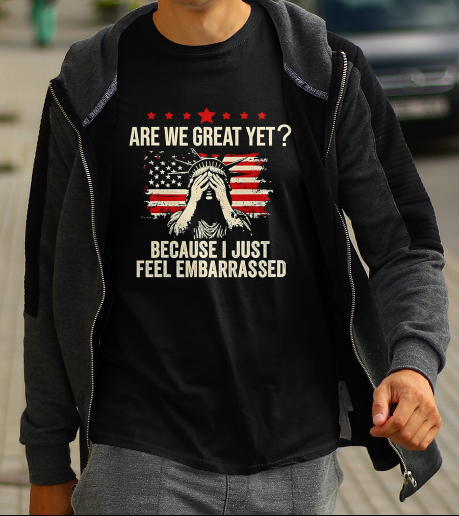 Are We Great Yet Because I Just Feel Embarrassed Lady Liberty Stars And Stripes T-Shirt
