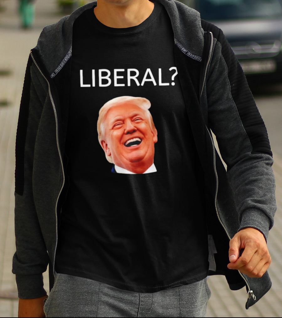 Liberal? Trump Laughing Image Parody Expression T-Shirt