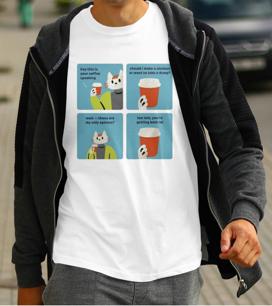 Hey This Is Your Coffee Speaking Wait Those Are My Only Options Should I Make You Anxious Or Want To Take A Dump Too Late You're Getting Both Lol T-Shirt