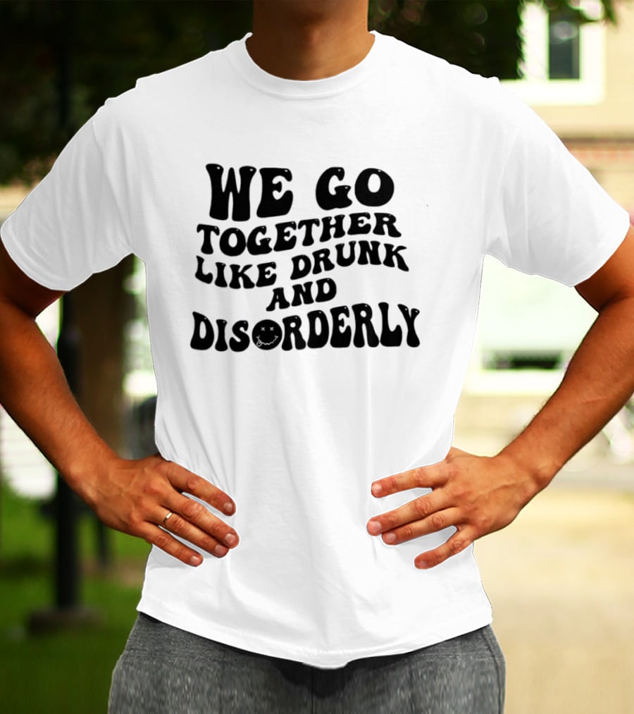 We Go Together Like Drunk And Disorderly Retro Font T-Shirt