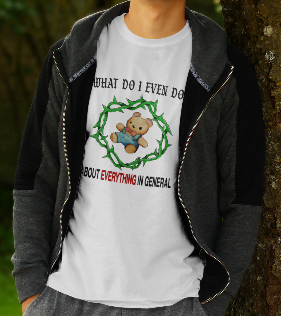 Bear What Do I Even Do About Everything In General Thorny Crown Teddy Bear T-Shirt