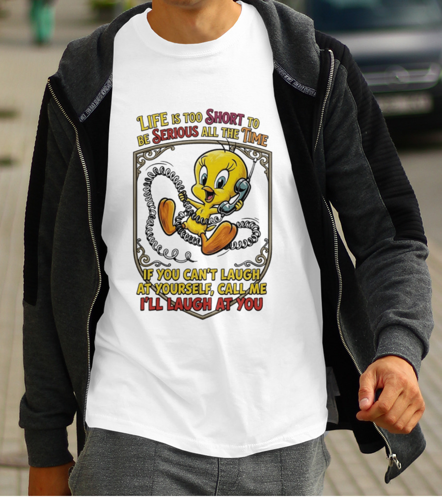 Life Is Too Short To Be Serious All The Time Tweety If You Can't Laugh At Yourself Call Me I'll Laugh At You T-Shirt
