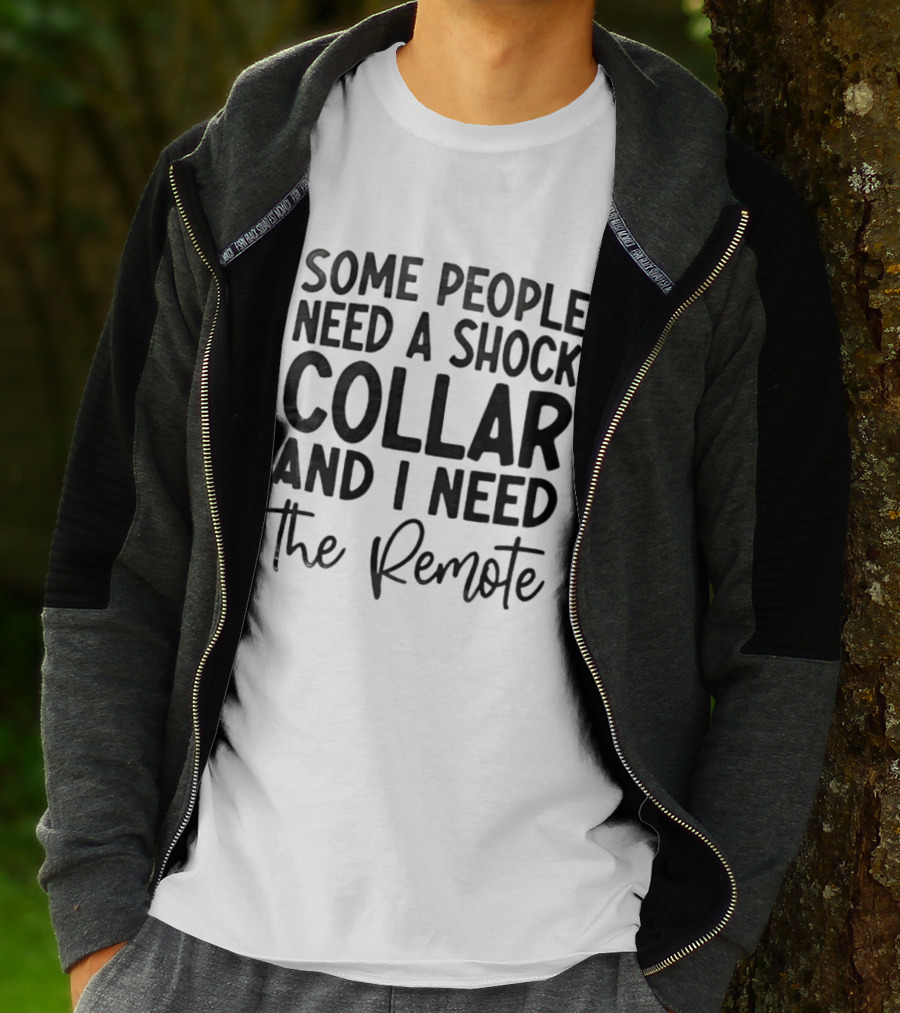 Some People Need A Shock Collar And I Need The Remote T-Shirt