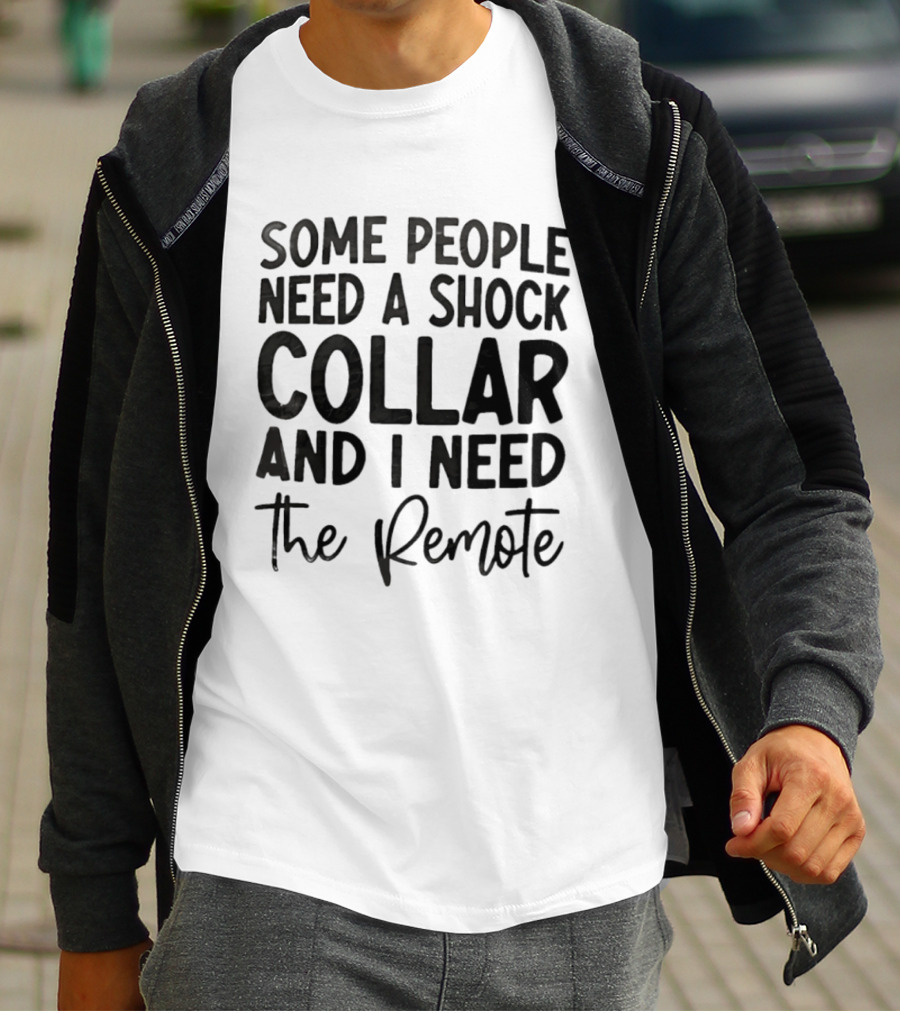 Some People Need A Shock Collar And I Need The Remote T-Shirt
