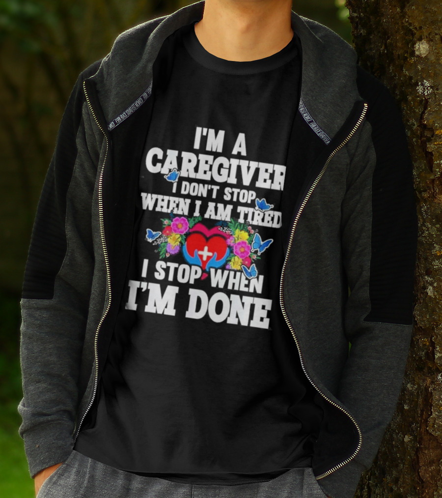 I'm A Caregiver Heart And Flowers With Butterflies I Don't Stop When I Am Tired I Stop When I'm Done T-Shirt