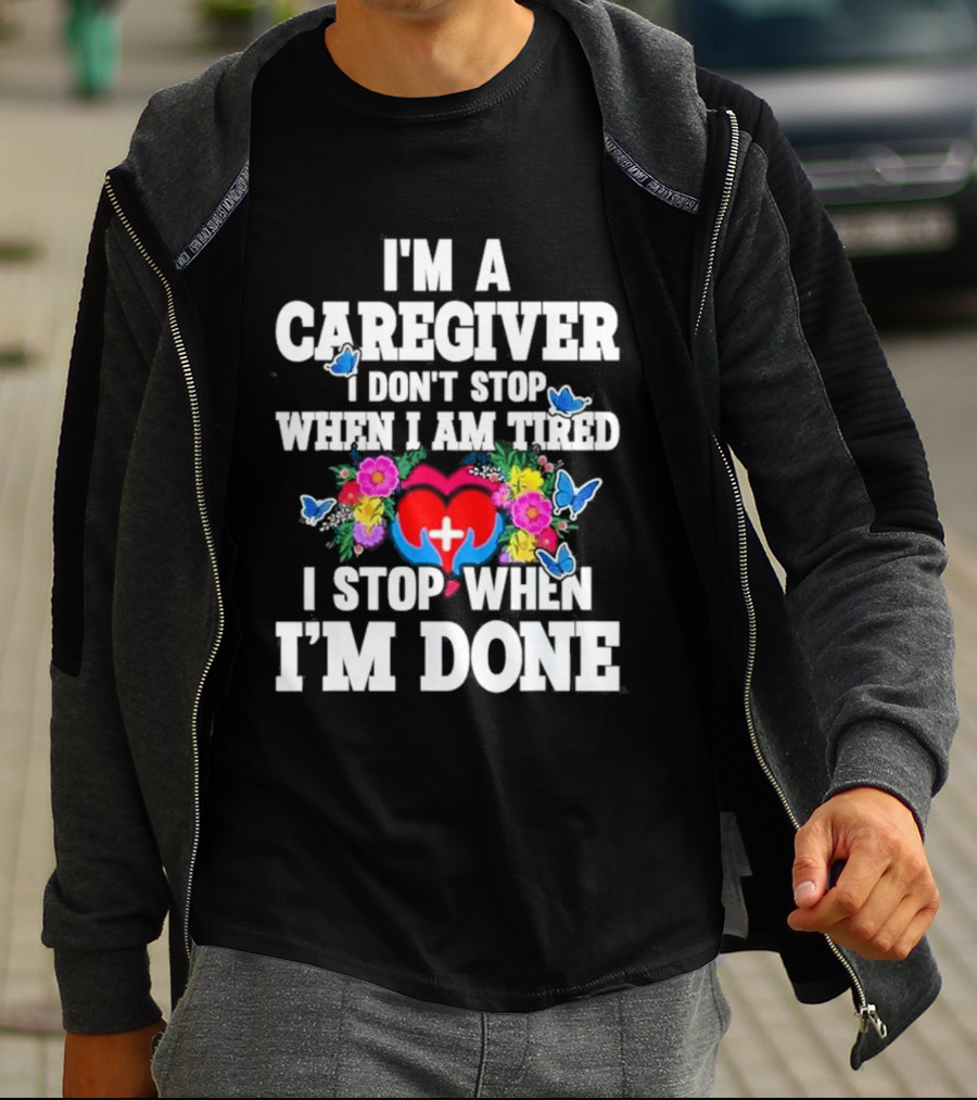 I'm A Caregiver Heart And Flowers With Butterflies I Don't Stop When I Am Tired I Stop When I'm Done T-Shirt