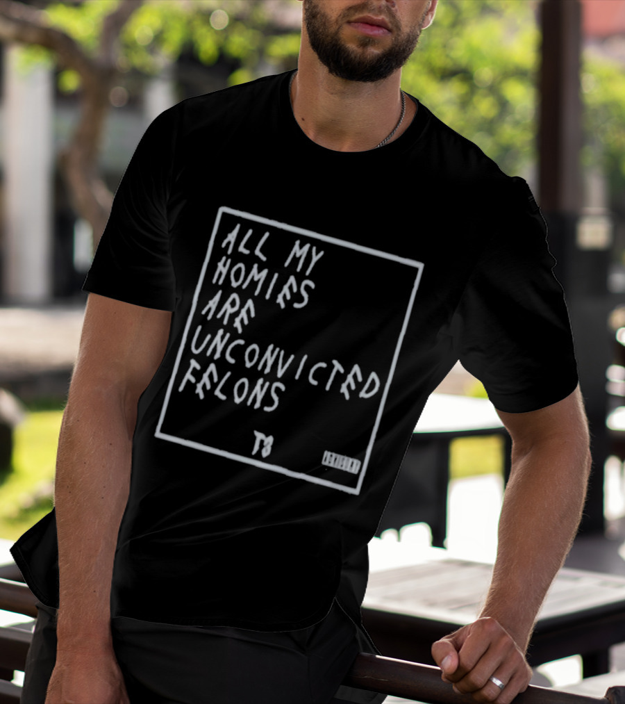 All My Homies Are Unconvicted Felons TS T-Shirt
