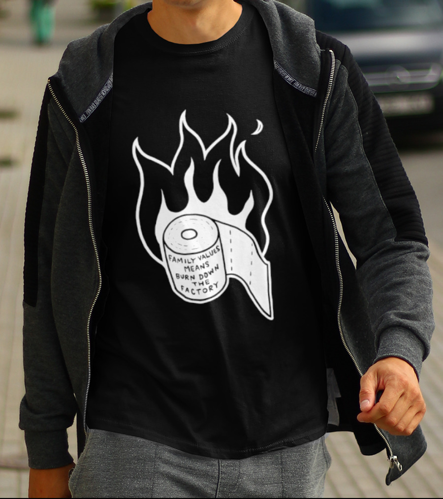 Family Values Means Burn Down Factory Fire T-Shirt