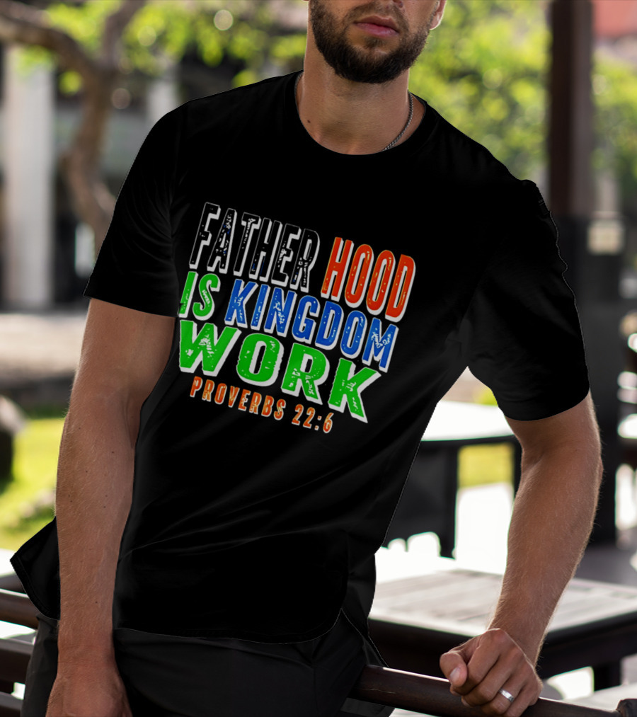 Father Hood Is Kingdom Work Proverbs 22:6 T-Shirt