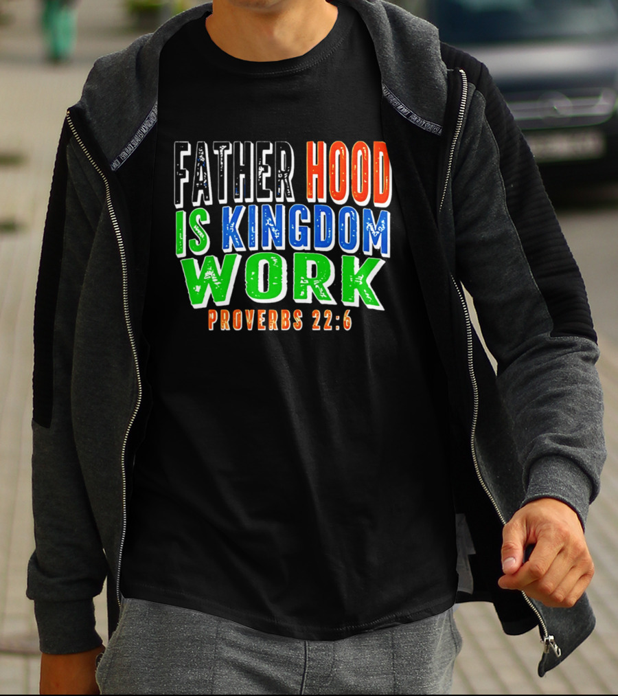 Father Hood Is Kingdom Work Proverbs 22:6 T-Shirt