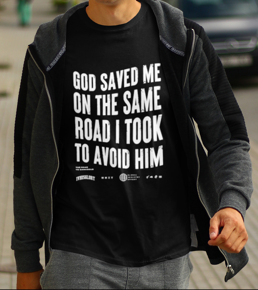 God Saved Me On The Same Road I Took To Avoid Him T-Shirt