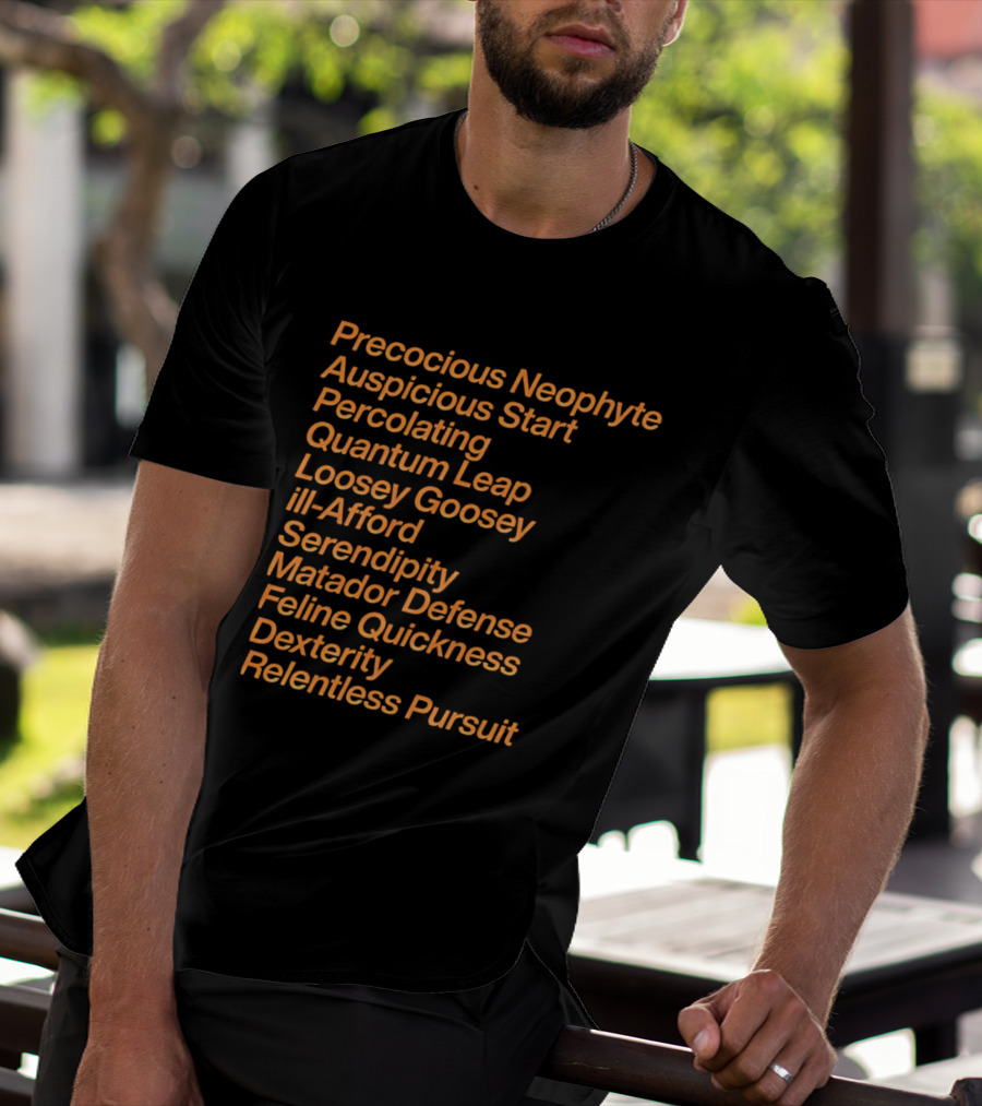 Precocious Neophyte Auspicious Start Serendipity Quantum Leap Matador Defense Relentless Pursuit T-Shirt